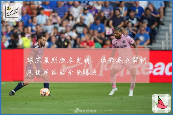 球探最新版本更新：功能亮点解析及使用体验全面曝光
