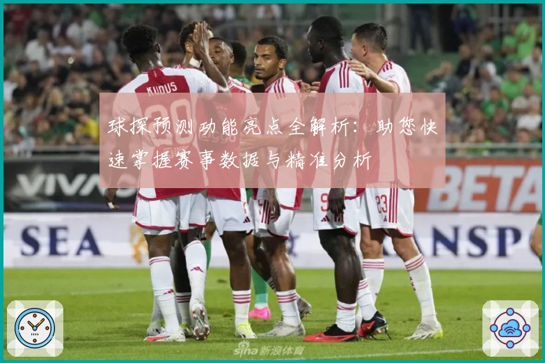 球探预测功能亮点全解析:助您快速掌握赛事数据与精准分析