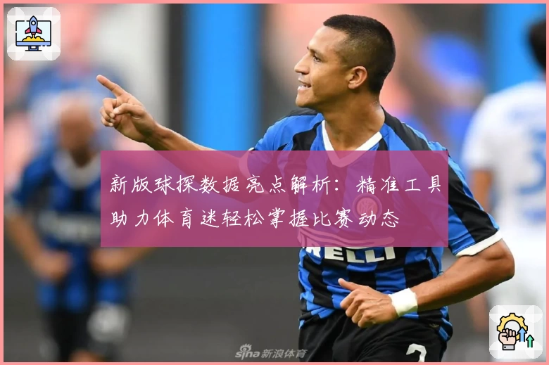 新版球探数据亮点解析：精准工具助力体育迷轻松掌握比赛动态