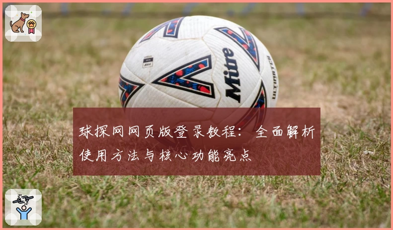 球探网网页版登录教程：全面解析使用方法与核心功能亮点