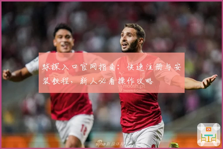 球探入口官网指南:快速注册与安装教程,新人必看操作攻略