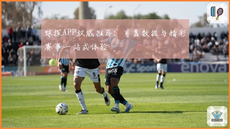 球探APP权威推荐：可靠数据与精彩赛事一站式体验