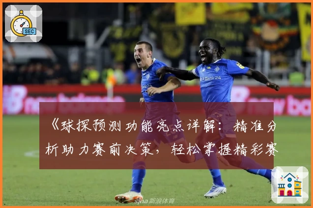 《球探预测功能亮点详解：精准分析助力赛前决策，轻松掌握精彩赛事》
