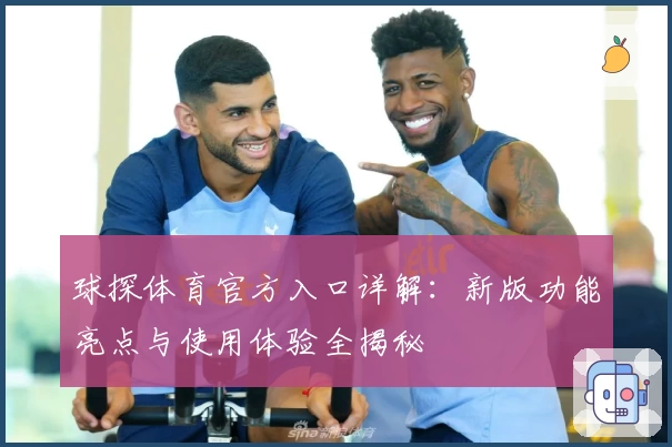球探体育官方入口详解：新版功能亮点与使用体验全揭秘