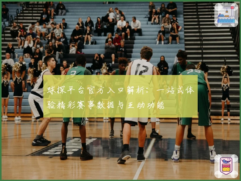 球探平台官方入口解析:一站式体验精彩赛事数据与互动功能