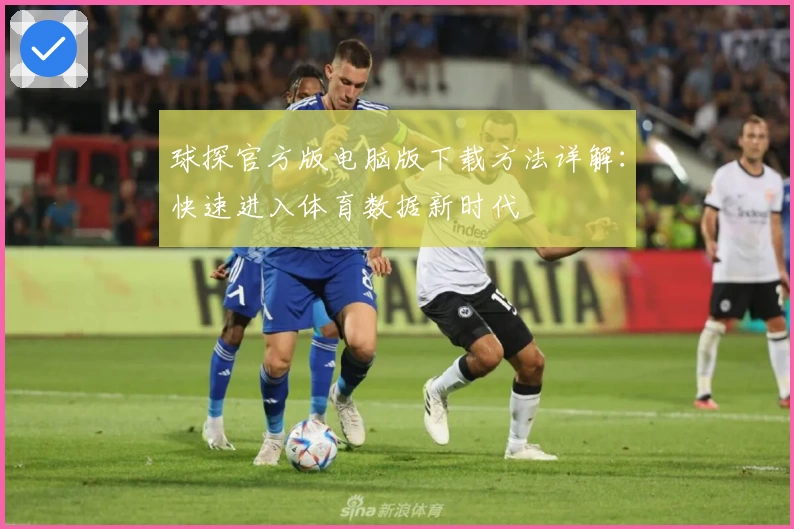 球探官方版电脑版下载方法详解：快速进入体育数据新时代