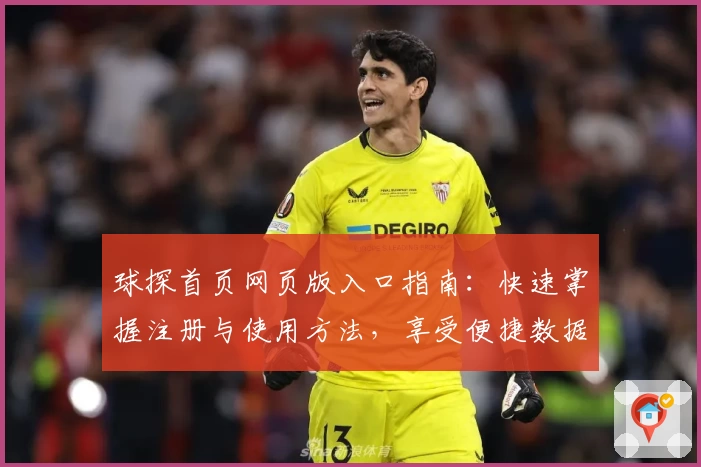 球探首页网页版入口指南:快速掌握注册与使用方法,享受便捷数据服务