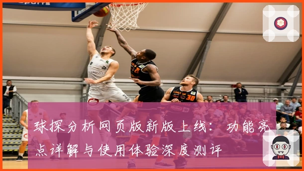 球探分析网页版新版上线：功能亮点详解与使用体验深度测评