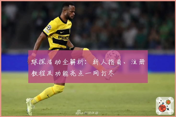 球探活动全解析：新人指南、注册教程及功能亮点一网打尽