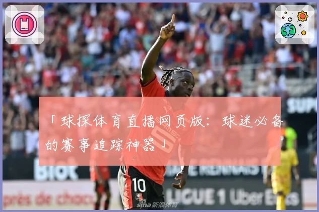 「球探体育直播网页版：球迷必备的赛事追踪神器」