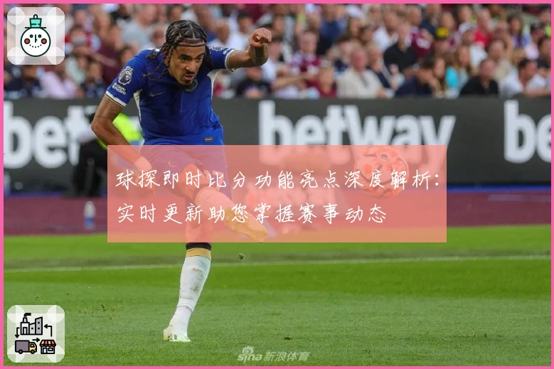 球探即时比分功能亮点深度解析：实时更新助您掌握赛事动态