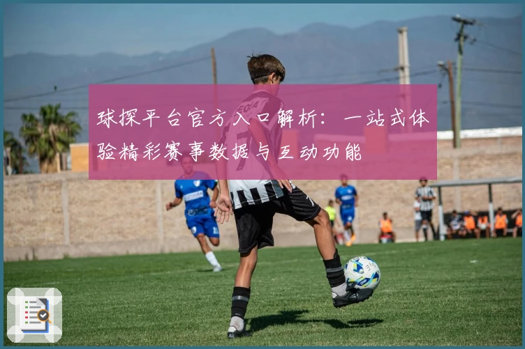 球探平台官方入口解析：一站式体验精彩赛事数据与互动功能