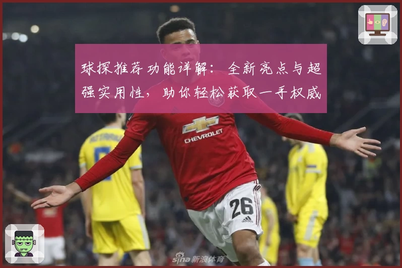 球探推荐功能详解:全新亮点与超强实用性,助你轻松获取一手权威资讯