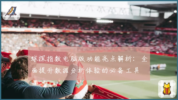球探指数电脑版功能亮点解析：全面提升数据分析体验的必备工具