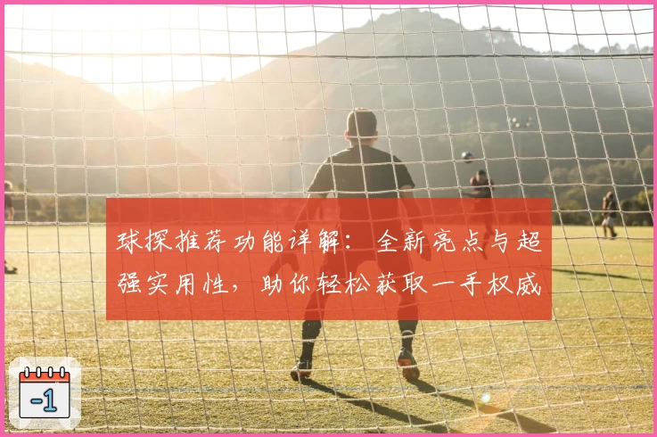 球探推荐功能详解：全新亮点与超强实用性，助你轻松获取一手权威资讯