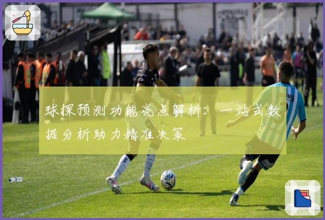 球探预测功能亮点解析：一站式数据分析助力精准决策