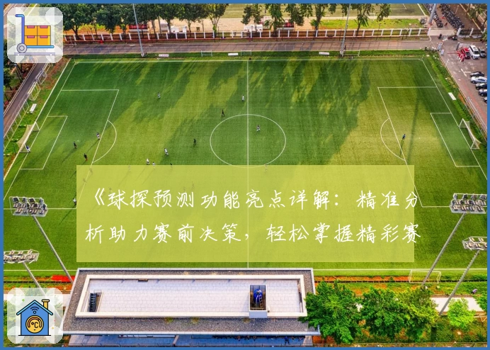 《球探预测功能亮点详解：精准分析助力赛前决策，轻松掌握精彩赛事》