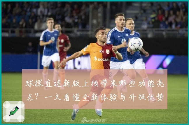 球探直连新版上线带来哪些功能亮点？一文看懂全新体验与升级优势