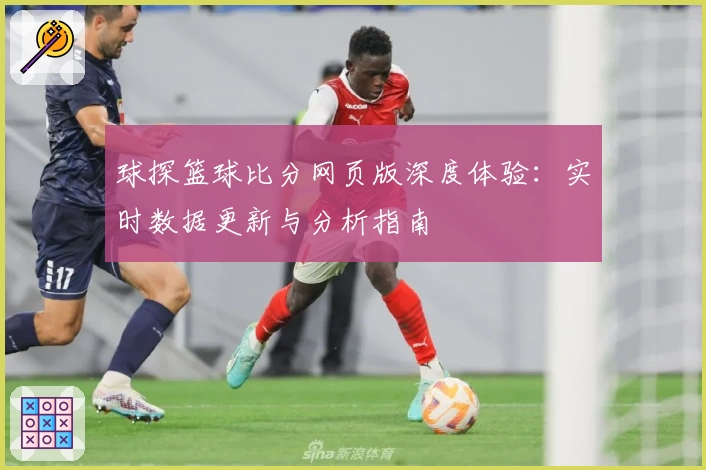 球探篮球比分网页版深度体验：实时数据更新与分析指南