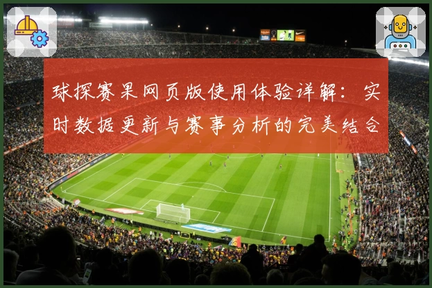 球探赛果网页版使用体验详解:实时数据更新与赛事分析的完美结合