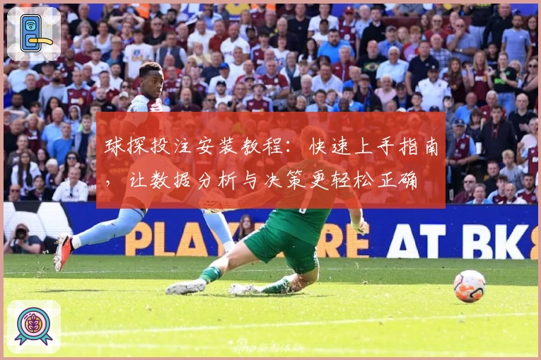 球探投注安装教程:快速上手指南,让数据分析与决策更轻松正确