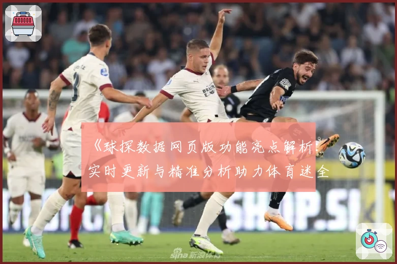 《球探数据网页版功能亮点解析：实时更新与精准分析助力体育迷全面掌握赛况》