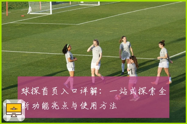 球探首页入口详解：一站式探索全新功能亮点与使用方法