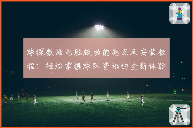 球探数据电脑版功能亮点及安装教程：轻松掌握球队资讯的全新体验