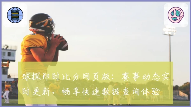 球探即时比分网页版：赛事动态实时更新，畅享快速数据查询体验