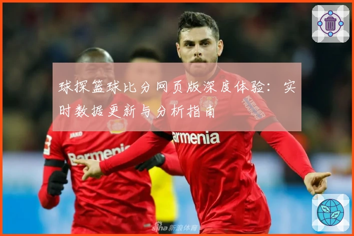 球探篮球比分网页版深度体验：实时数据更新与分析指南