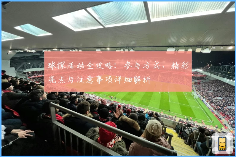 球探活动全攻略:参与方式、精彩亮点与注意事项详细解析
