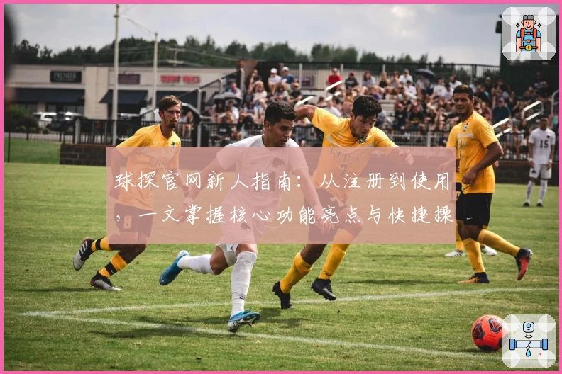 球探官网新人指南：从注册到使用，一文掌握核心功能亮点与快捷操作技巧