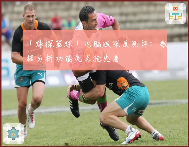 「球探篮球」电脑版深度测评：数据分析功能亮点抢先看