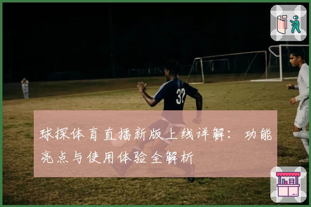 球探体育直播新版上线详解：功能亮点与使用体验全解析