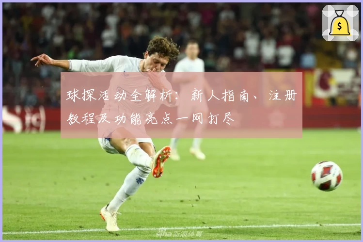 球探活动全解析：新人指南、注册教程及功能亮点一网打尽