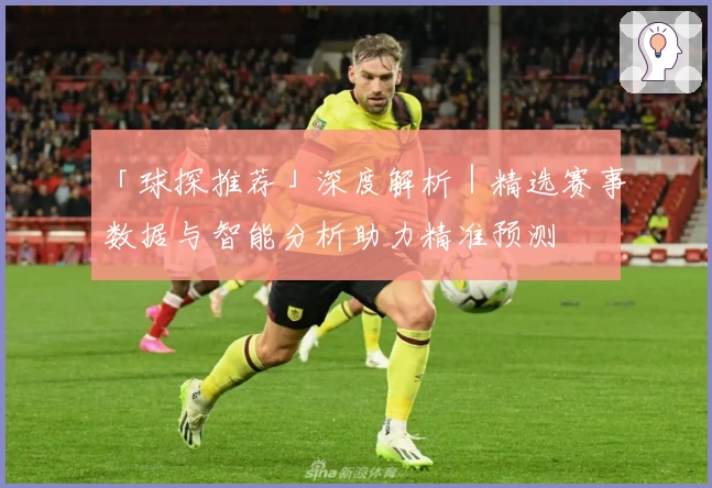 「球探推荐」深度解析｜精选赛事数据与智能分析助力精准预测