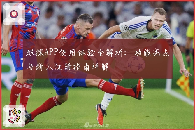 球探APP使用体验全解析:功能亮点与新人注册指南详解