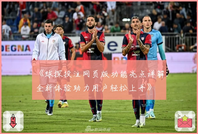《球探投注网页版功能亮点详解：全新体验助力用户轻松上手》
