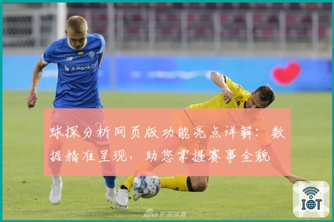 球探分析网页版功能亮点详解：数据精准呈现，助您掌握赛事全貌