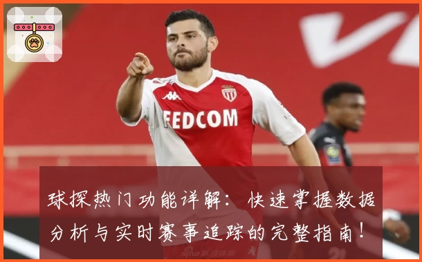 球探热门功能详解：快速掌握数据分析与实时赛事追踪的完整指南！