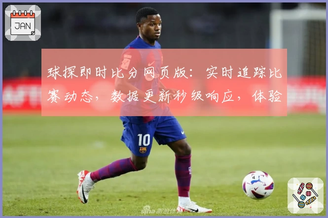 球探即时比分网页版:实时追踪比赛动态,数据更新秒级响应,体验极速赛事服务