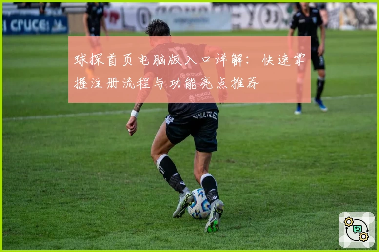 球探首页电脑版入口详解：快速掌握注册流程与功能亮点推荐